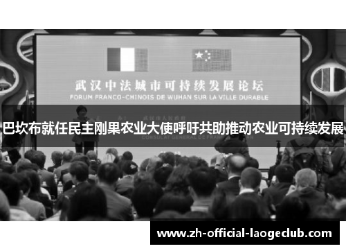 巴坎布就任民主刚果农业大使呼吁共助推动农业可持续发展
