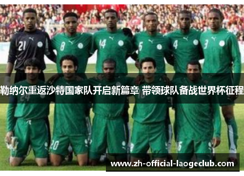 勒纳尔重返沙特国家队开启新篇章 带领球队备战世界杯征程