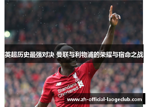 英超历史最强对决 曼联与利物浦的荣耀与宿命之战