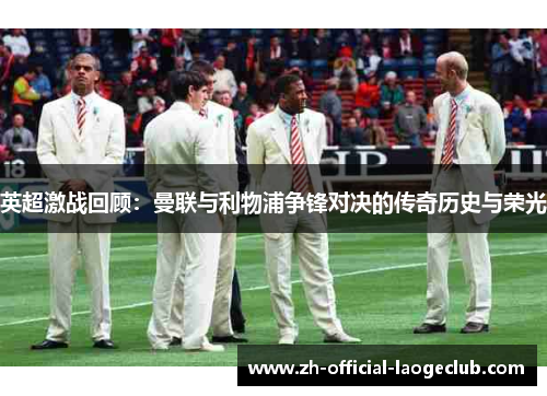 英超激战回顾：曼联与利物浦争锋对决的传奇历史与荣光